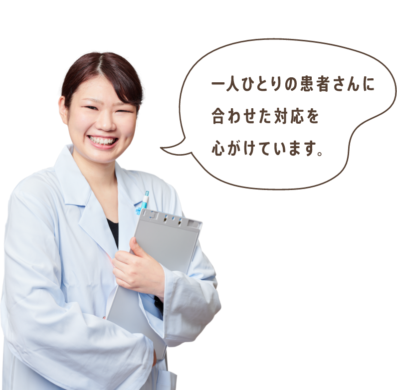 一人ひとりの患者さんに合わせた対応を心がけています。